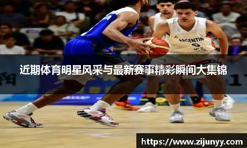 近期体育明星风采与最新赛事精彩瞬间大集锦