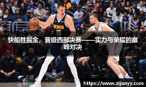 快船胜掘金，晋级西部决赛——实力与荣耀的巅峰对决